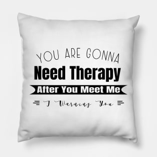 You Are Gonna Need Therapy After You Meet Me Pillow