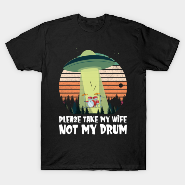 Please Take My Wife Not My Drums - Please Take My Wife Not My Drums - T-Shirt