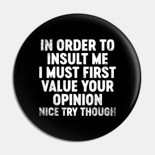 In Order To Insult Me I Must First Value Your Opinion Funny Pin