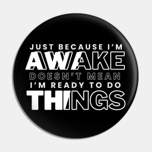 Just Because I'm Awake Doens't Mean I'm Ready To Do Things Funny Sarcastic Shirt Pin