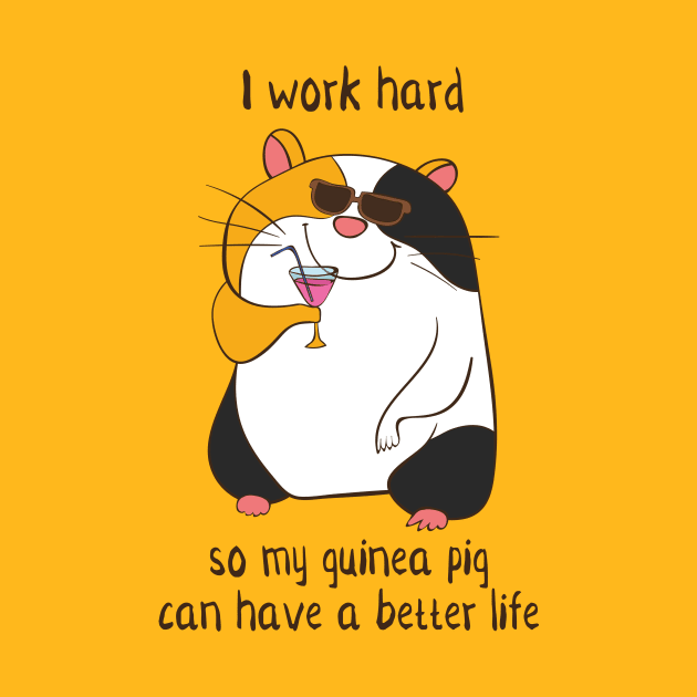 I Work Hard So My Guinea Pig Can Have A Better Life by Dreamy Panda Designs