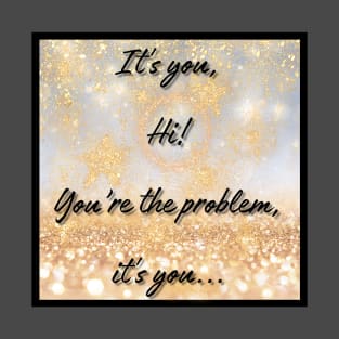 IT'S YOU, YOU'RE THE PROBLEM IT'S YOU T-Shirt