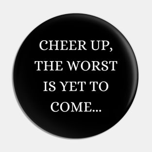 Cheer up, the worst is yet to come Pin