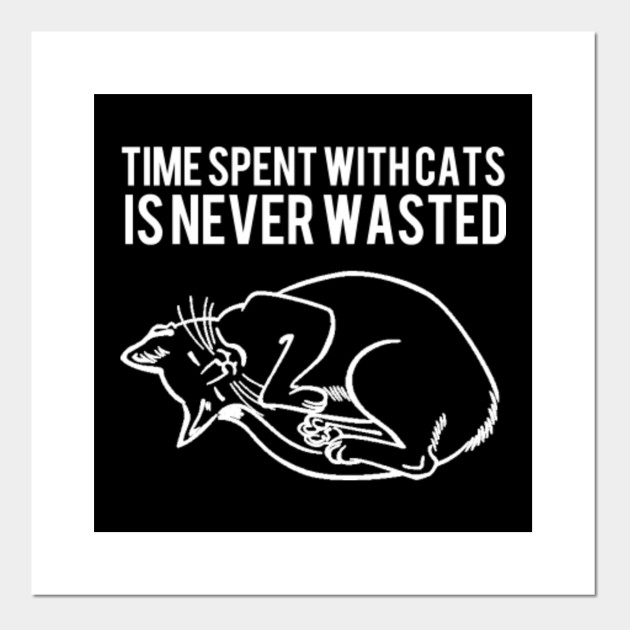 Time Spent With Cats Is Never Wasted Cat Love Posters And Art