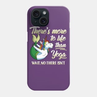 There's More To Life Than Yoga Wait No There Isn't Unicorn Mermaid Phone Case