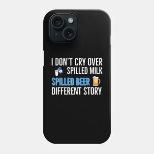 Beer | Drinking | I Don’t Cry Over Spilled Milk Spilled Beer Different Story Phone Case