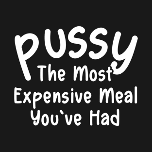 Offensive Adult Humor Funny Pussy The Most Expensive Meal You've Had T-Shirt