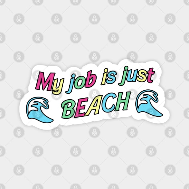 My Job is Just... Beach Magnet by RoserinArt