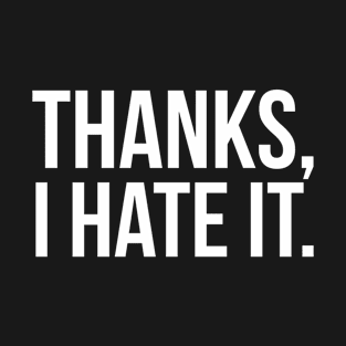 Thanks, I Hate It. T-Shirt