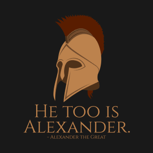 He Too Is Alexander - Macedonian History - Ancient Greek Quote T-Shirt