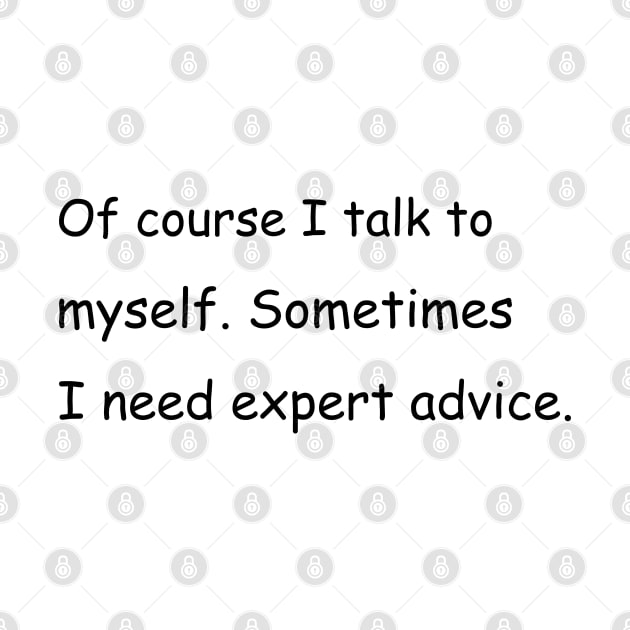 Of course I talk to myself. Sometimes I need expert advice. by Jackson Williams