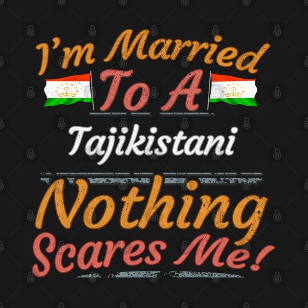 I'm Married To A Tajikistani Nothing Scares Me - Gift for Tajikistani From Tajikistan Asia,Central Asia, by Country Flags