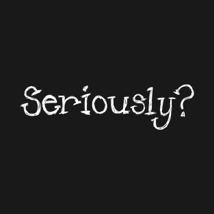 Seriously? T-Shirt