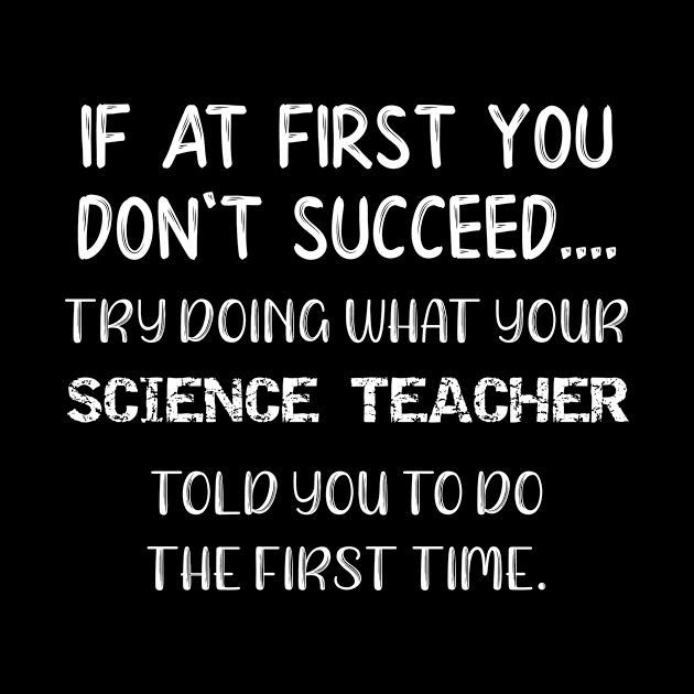 Science Do What Your Science Teacher Told You To Do The First Time by StacysCellar