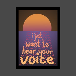 I just want to hear your voice T-Shirt