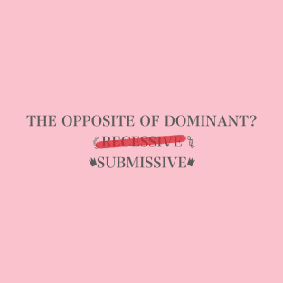 Opposite of Dominant? Recessive or Submissive T-Shirt