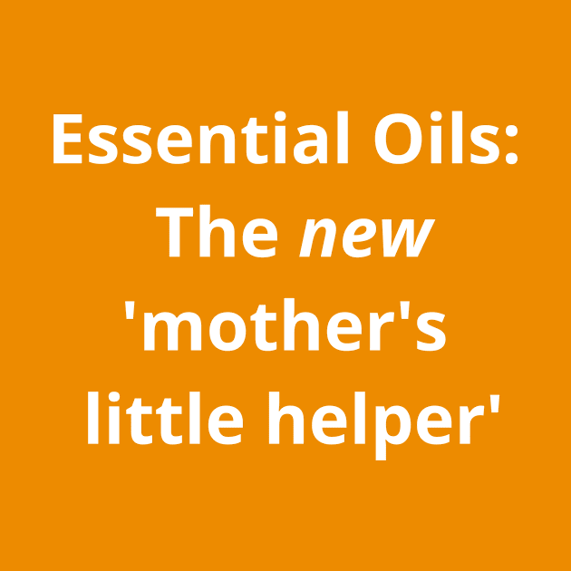 Essential Oils: The new 'Mother's Little Helper' by kikarose