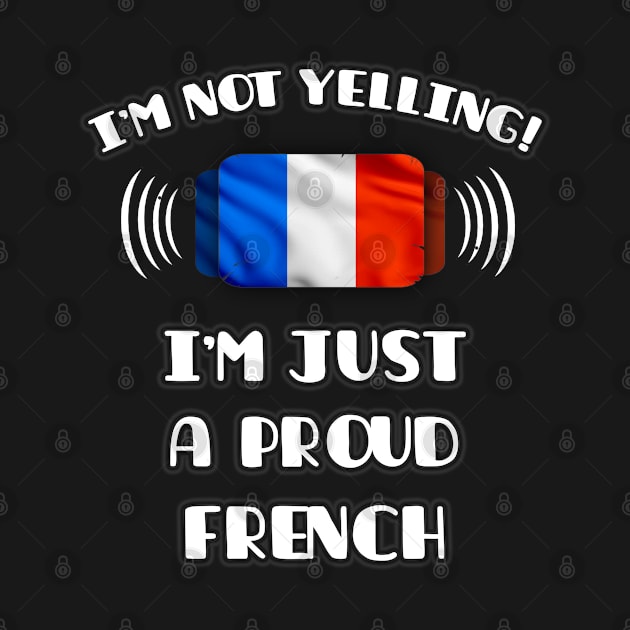 I'm Not Yelling I'm A Proud French - Gift for French With Roots From France by Country Flags