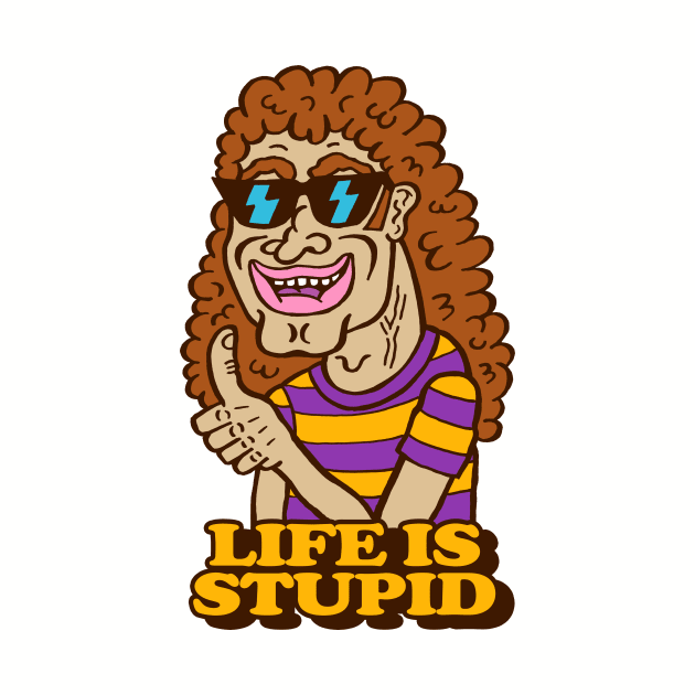 LIFE IS STUPID by andewhallart