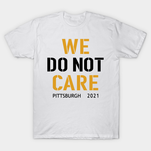 Pittsburgh Steelers Football Fans, WE DO NOT CARE - Pittsburgh Steelers - T-Shirt