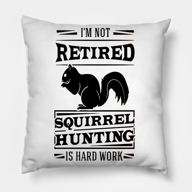 I'm Not Retired Squirrel Hunting Is Hard Work Pillow by dgimstudio44