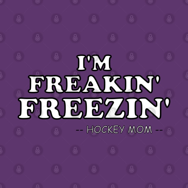 Funny Hockey Mom I'M FREAKIN' FREEZIN' by ScottyGaaDo