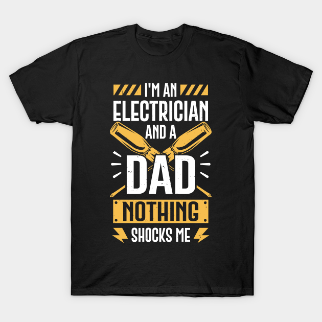 I'm An Electrician And A Dad Nothing Shocks Me - Electrician Dad - T-Shirt