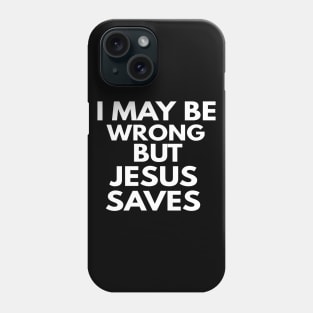 I May Be Wrong But Jesus Saves Phone Case