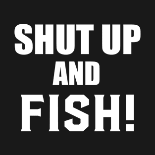 Shut Up And Fish! T-Shirt