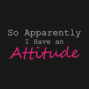 So Apparently I Have an Attitude T-Shirt