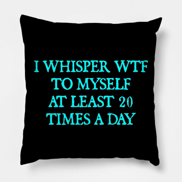 I whisper wtf to myself at least 20 times a day Pillow by  hal mafhoum?