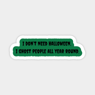 I Don't Need Halloween. I Ghost People All Year Round. Magnet