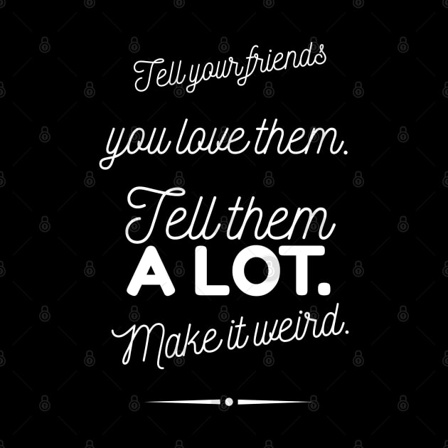 Tell Friends you Love them, Make it Weird Quote by Wanderer Bat