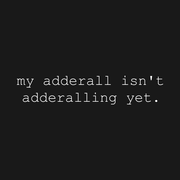 My Adderall isn't Adderalling Yet by CamavIngora