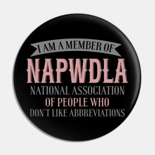 I Am A Member Of NAPWDLA National Association Of People Who Don't Like Abbreviations Pin