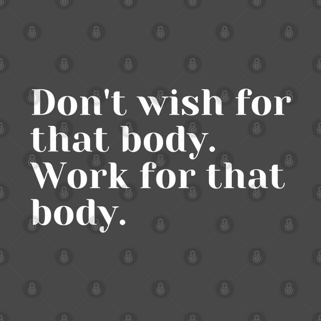 Don't wish for that body. Work for that body. by create
