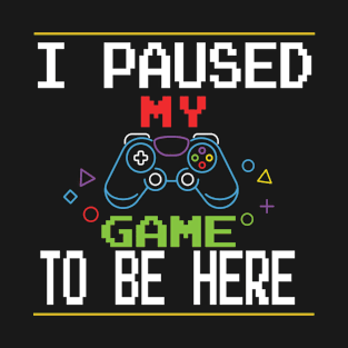 i paused my game to be here T-Shirt