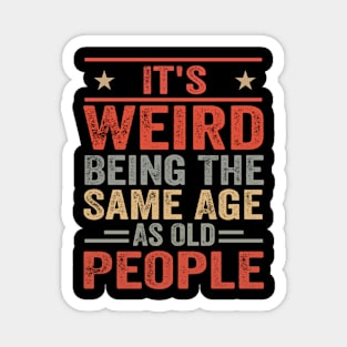 It's Weird Being The Same Age As Old People Funny Sarcastic Magnet