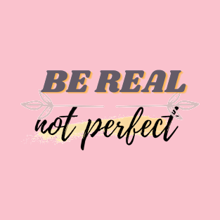 BE REAL NOT PERFECT T-Shirt