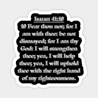 Isaiah 41:10 KJV 10 Fear thou not; for I am with thee: be not dismayed; for I am thy God: I will strengthen thee; yea, I will help thee; yea, I will uphold thee with the right hand of my righteousness. Magnet