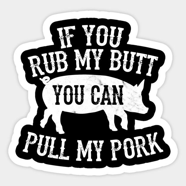 Rub My Butt Pull My Pork Bbq Smoker Grilling Barbecue Shirt Bbq Sticker Teepublic