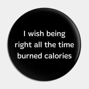 I Wish being right all the time burned calories Pin