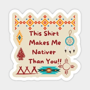 This Shirt  Makes Me Nativer  Than You!! Magnet