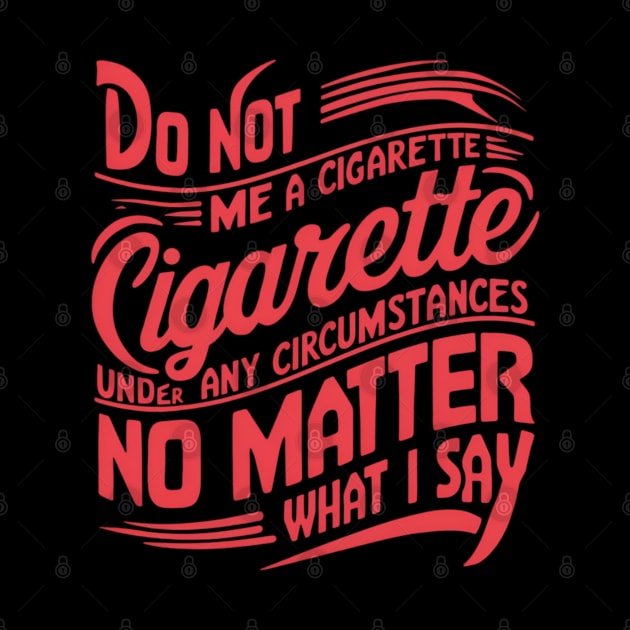 Do Not Give Me A Cigarette Under Any Circumstances no matter what i say by CreationArt8