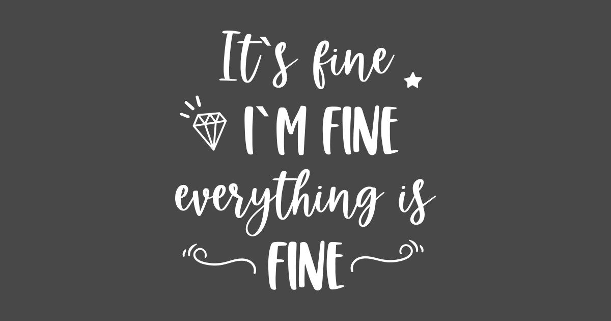 It&rsquo;s fine I&rsquo;m fine Everything is fine Funny Quote - Its Fine Im Fine