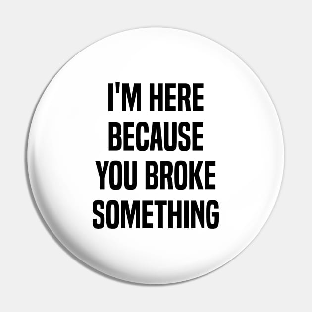 I'm Here Because You Broke Something Funny Quote Pin by Benzii-shop 