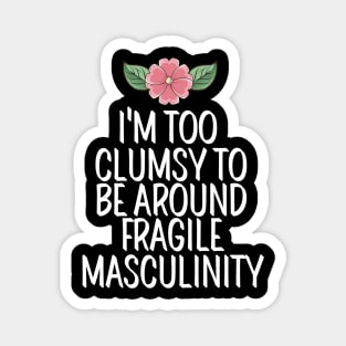 I'm Too Clumsy To Be Around Fragile Masculinity Magnet