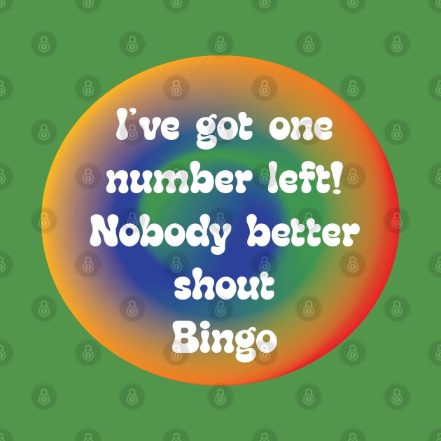 IVE GOT ONE NUMBER LEFT!  NOBODY BETTER YELL BINGO by Sublime Expressions