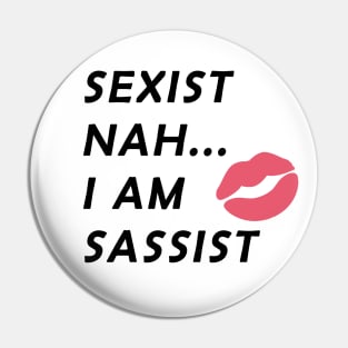 Sexist Nah... I Am Sassist Pin