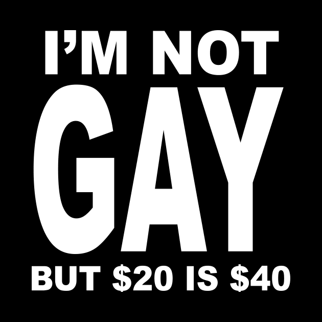 IM NOT GAY BUT $20 IS $40 by TheCosmicTradingPost